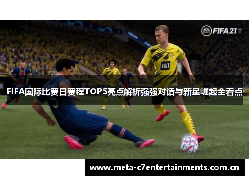 FIFA国际比赛日赛程TOP5亮点解析强强对话与新星崛起全看点