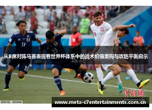 从B席对阵马赛表现看世界杯体系中的战术价值重构与攻防平衡启示