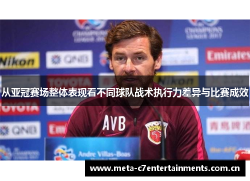 从亚冠赛场整体表现看不同球队战术执行力差异与比赛成效