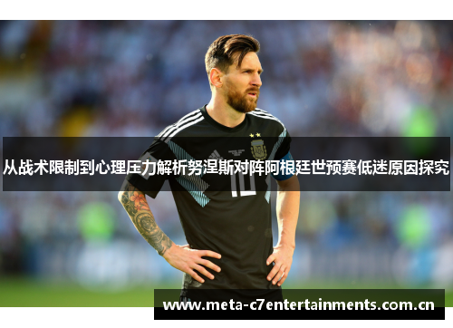 从战术限制到心理压力解析努涅斯对阵阿根廷世预赛低迷原因探究