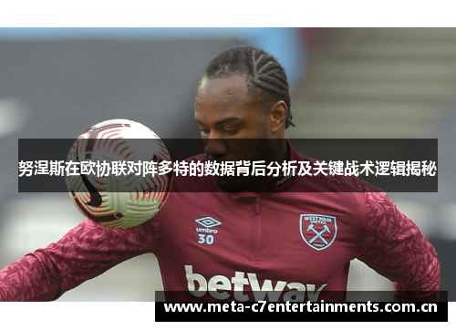 努涅斯在欧协联对阵多特的数据背后分析及关键战术逻辑揭秘