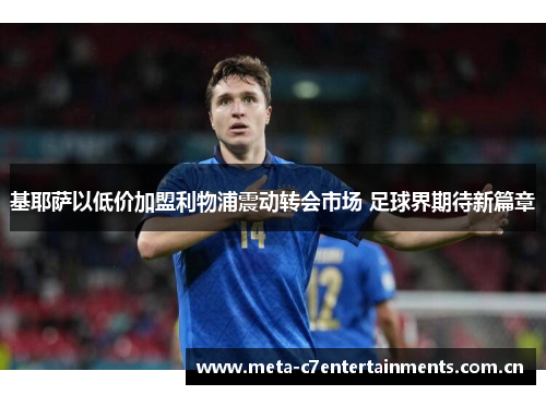 基耶萨以低价加盟利物浦震动转会市场 足球界期待新篇章