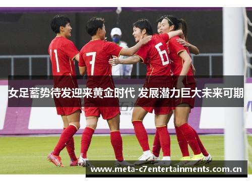 女足蓄势待发迎来黄金时代 发展潜力巨大未来可期