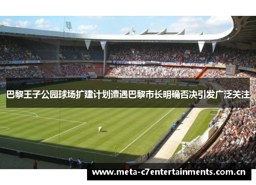 巴黎王子公园球场扩建计划遭遇巴黎市长明确否决引发广泛关注