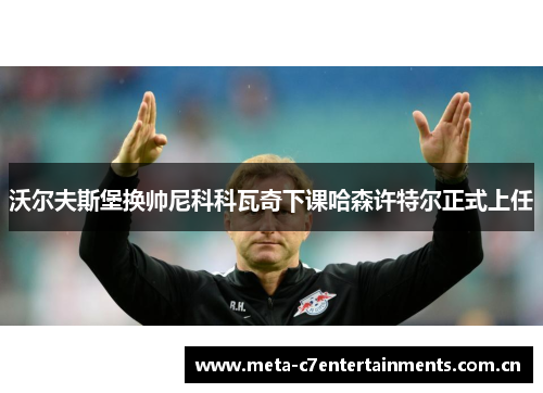 沃尔夫斯堡换帅尼科科瓦奇下课哈森许特尔正式上任